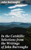 John Burroughs: In the Catskills: Selections from the Writings of John Burroughs 