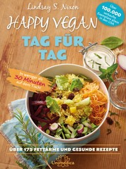 Happy Vegan Tag für Tag - In weniger als 30 Minuten auf dem Tisch - über 175 fettarme und gesunde Rezepte