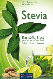 Stevia - Das süße Blatt - vom Garten auf den Tisch. Anbau - Ernte - Rezepte