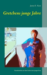 Gretchens junge Jahre - Geschichtchen aus dem Leben einer jungen Frau