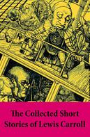 Lewis Carroll: The Collected Short Stories of Lewis Carroll 