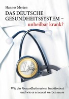 Hannes Merten: Das deutsche Gesundheitssystem - unheilbar krank? 