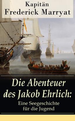 Die Abenteuer des Jakob Ehrlich: Eine Seegeschichte für die Jugend