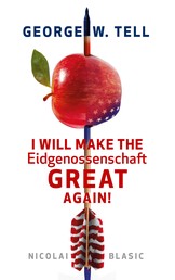 George W. Tell - I will make the Eidgenossenschaft great again - Eine Schweiz-Satire