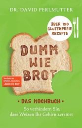 Dumm wie Brot - Das Kochbuch - So verhindern Sie, dass Weizen Ihr Gehirn zerstört - Über 150 glutenfreie Rezepte