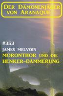 James Melvoin: Moronthor und die ​Henker-Dämmerung: Der Dämonenjäger von Aranaque 353 