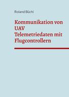 Roland Büchi: Kommunikation von UAV Telemetriedaten mit Flugcontrollern 