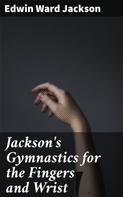 Edwin Ward Jackson: Jackson's Gymnastics for the Fingers and Wrist 