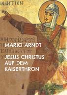 Mario Arndt: Jesus Christus auf dem Kaiserthron 