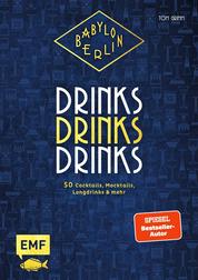 Babylon Berlin – Drinks Drinks Drinks - Genießen wie in den Goldenen 20ern: 50 Cocktails, Mocktails, Longdrinks und mehr zur beliebten Serie