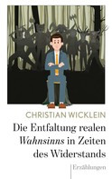 Christian Wicklein: Die Entfaltung realen Wahnsinns in Zeiten des Widerstands 
