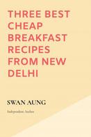 Swan Aung: Three Best Cheap Breakfast Recipes from New Delhi 