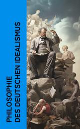Philosophie des Deutschen Idealismus - Die Quelle der ewigen Wahrheiten, Kritik der reinen Vernunft, Wissenschaft der Logik, Grundlage der gesamten Wissenschaftslehre