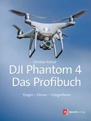 DJI Phantom 4 – das Profibuch - Fliegen – Filmen – Fotografieren