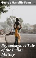 George Manville Fenn: Begumbagh: A Tale of the Indian Mutiny 