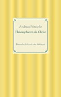 Andreas Fritzsche: Philosophieren als Christ 