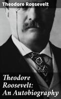 Theodore Roosevelt: Theodore Roosevelt: An Autobiography 