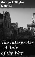 George J. Whyte-Melville: The Interpreter - A Tale of the War 