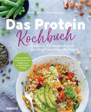 Das Protein-Kochbuch - Gesund, fit und schlank durch pflanzliche Proteine - Die perfekte Alternative und Ergänzung zu tierischem Eiweiß