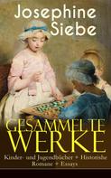 Josephine Siebe: Gesammelte Werke: Kinder- und Jugendbücher + Historishe Romane + Essays 