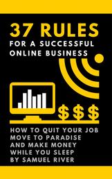 37 Rules for a Successful Online Business - How to Quit Your Job, Move to Paradise and Make Money while You Sleep