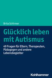Glücklich leben mit Autismus - 49 Fragen für Eltern, Therapeuten, Pädagogen und andere Lebensbegleiter