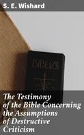 S. E. Wishard: The Testimony of the Bible Concerning the Assumptions of Destructive Criticism 