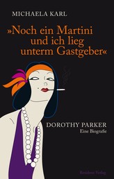 Noch ein Martini und ich lieg unterm Gastgeber - Dorothy Parker Eine Biografie