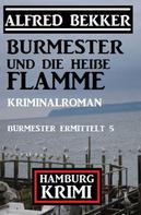 Alfred Bekker: Burmester und die heiße Flamme: Hamburg Krimi: Burmester ermittelt 5 