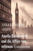 Anna Katharine Green: Amelia Butterworth und die Affäre von nebenan: Kriminalroman 