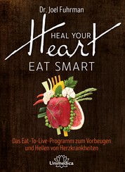 Heal Your Heart - Eat Smart - Das Eat-To-Live-Programm zum Vorbeugen und Heilen von Herzkrankheiten