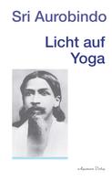 Sri Aurobindo: Licht auf Yoga 