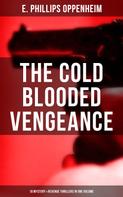 E. Phillips Oppenheim: The Cold Blooded Vengeance: 10 Mystery & Revenge Thrillers in One Volume 