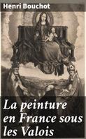 Henri Bouchot: La peinture en France sous les Valois 