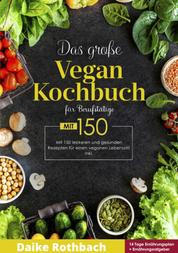 Das große Vegan Kochbuch! Mit Ernährungsratgeber, Nährwertangaben und 14 Tage Ernährungsplan! 1. Auflage - 150 leckere und gesunde Rezepte für einen veganen Lebensstil!