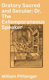 Oratory Sacred and Secular; Or, The Extemporaneous Speaker - With Sketches of the Most Eminent Speakers of All Ages