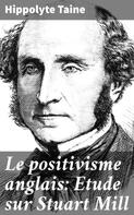 Hippolyte Taine: Le positivisme anglais: Etude sur Stuart Mill 