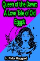 Henry Rider Haggard: Queen of the Dawn: A Love Tale of Old Egypt 