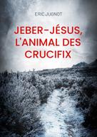 Eric Jugnot: Jeber-Jésus, l'animal des crucifix 