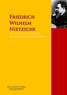 Friedrich Nietzsche: The Collected Works of Friedrich Wilhelm Nietzsche 