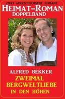 Alfred Bekker: Zweimal Bergweltliebe in den Höhen: Heimat-Roman Doppelband: Zwei abgeschlossene Romane 