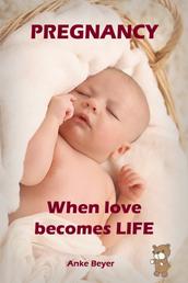 When love becomes LIFE - All about pregnancy, birth, breastfeeding, hospital bag, baby equipment and baby sleep! (Pregnancy guide for expectant parents)