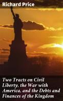 Richard Price: Two Tracts on Civil Liberty, the War with America, and the Debts and Finances of the Kingdom 