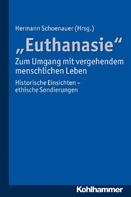 Hermann Schoenauer: "Euthanasie" - zum Umgang mit vergehendem menschlichen Leben 