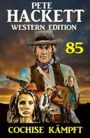 Pete Hackett: ​Cochise kämpft: Pete Hackett Western Edition 85 