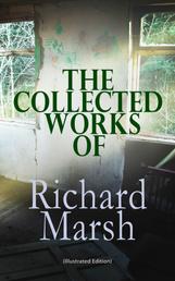 The Collected Works of Richard Marsh (Illustrated Edition) - The Beetle, Tom Ossington's Ghost, Crime and the Criminal, The Datchet Diamonds, The Chase of the Ruby, A Duel, The Woman with One Hand, Marvels and Mysteries, Between the Dark and the Daylight…
