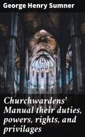 George Henry Sumner: Churchwardens' Manual their duties, powers, rights, and privilages 