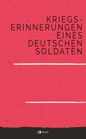 Unbekannter Autor: Kriegs-Erinnerungen eines deutschen Soldaten 