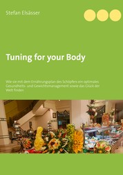 Tuning for your Body - Wie sie mit dem Ernährungsplan des Schöpfers ein optimales Gesundheits- und Gewichtsmanagement sowie das Glück der Welt finden