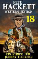 Pete Hackett: Ein Strick für Johnny Fletcher: Pete Hackett Western Edition 18 